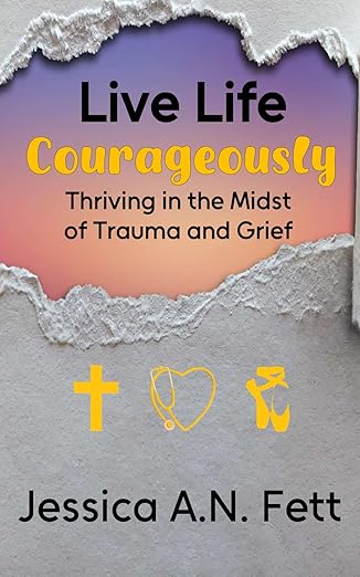 Live Life Courageously: Thriving in the Midst of Trauma and Grief